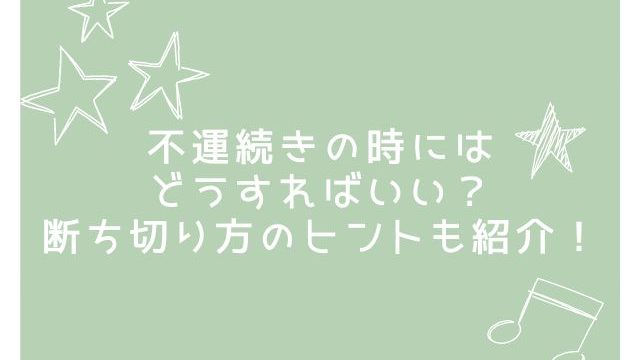 不運続きの時にはどうすればいい？断ち切り方のヒントも紹介！